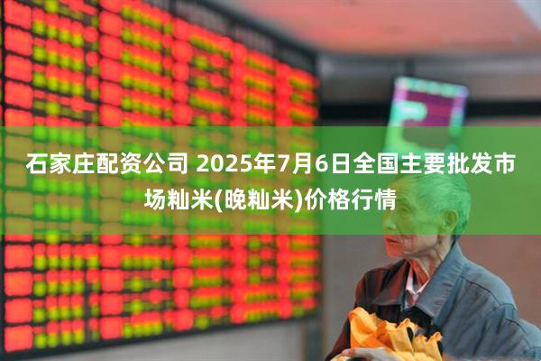 石家庄配资公司 2025年7月6日全国主要批发市场籼米(晚籼米)价格行情