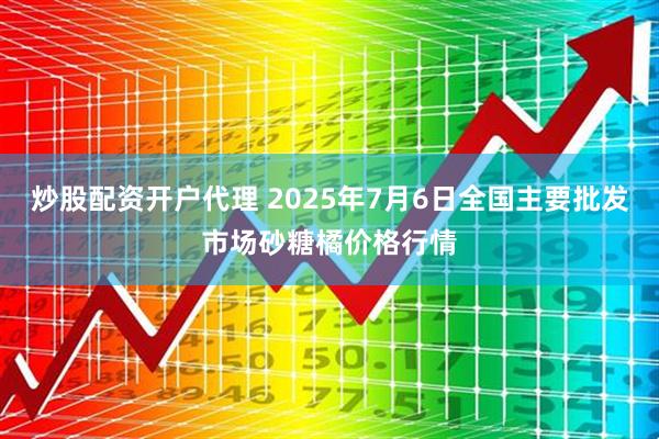 炒股配资开户代理 2025年7月6日全国主要批发市场砂糖橘价格行情