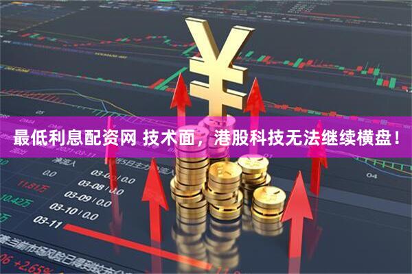 最低利息配资网 技术面，港股科技无法继续横盘！