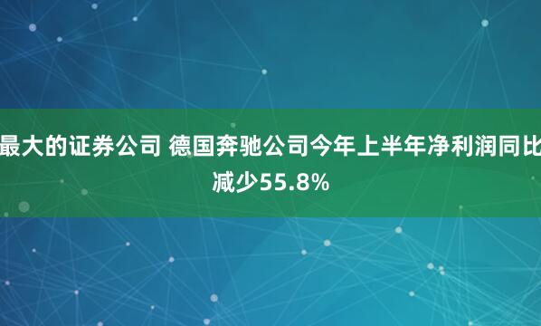 最大的证券公司 德国奔驰公司今年上半年净利润同比减少55.8%