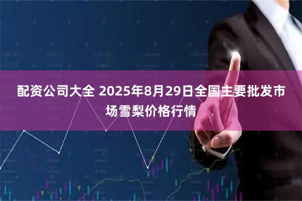 配资公司大全 2025年8月29日全国主要批发市场雪梨价格行情