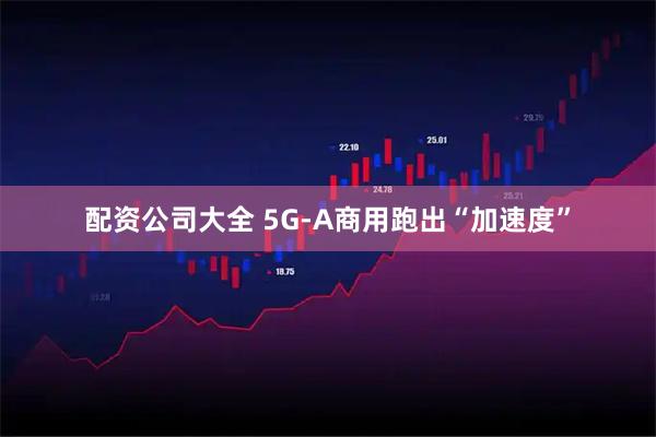 配资公司大全 5G-A商用跑出“加速度”