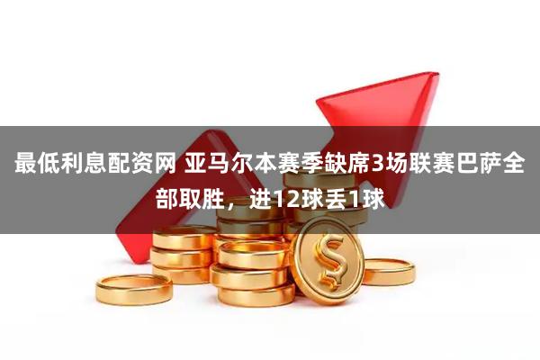 最低利息配资网 亚马尔本赛季缺席3场联赛巴萨全部取胜，进12球丢1球