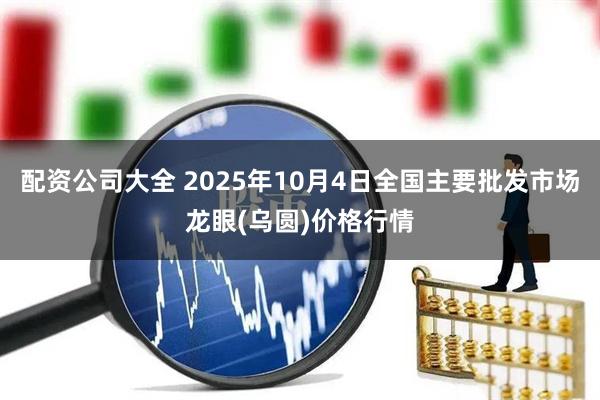 配资公司大全 2025年10月4日全国主要批发市场龙眼(乌圆)价格行情