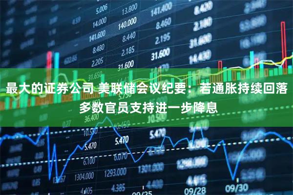 最大的证券公司 美联储会议纪要：若通胀持续回落 多数官员支持进一步降息