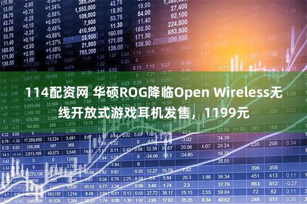 114配资网 华硕ROG降临Open Wireless无线开放式游戏耳机发售，1199元