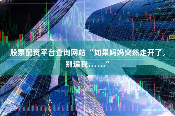 股票配资平台查询网站 “如果妈妈突然走开了，别追我……”