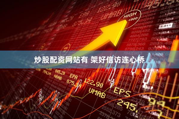 炒股配资网站有 架好信访连心桥