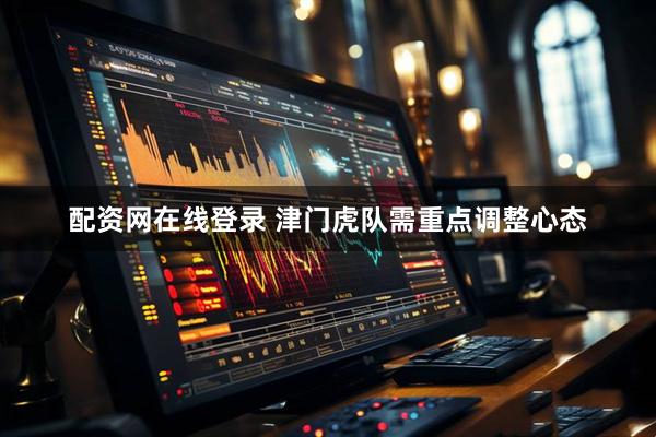 配资网在线登录 津门虎队需重点调整心态