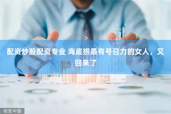配资炒股配资专业 海底捞最有号召力的女人，又回来了
