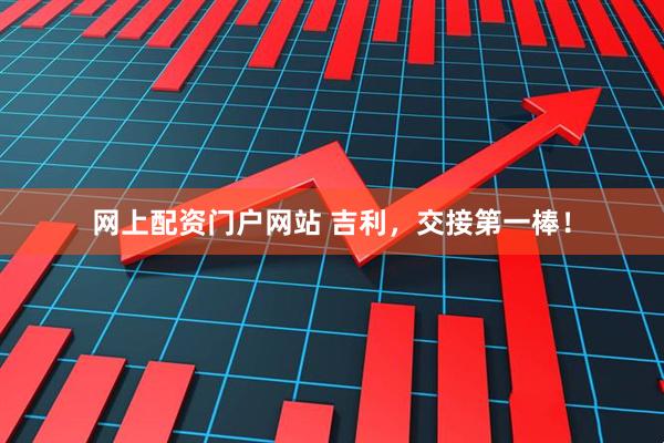 网上配资门户网站 吉利，交接第一棒！
